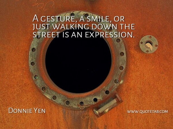 Donnie Yen Quote About Street, Walking: A Gesture A Smile Or...