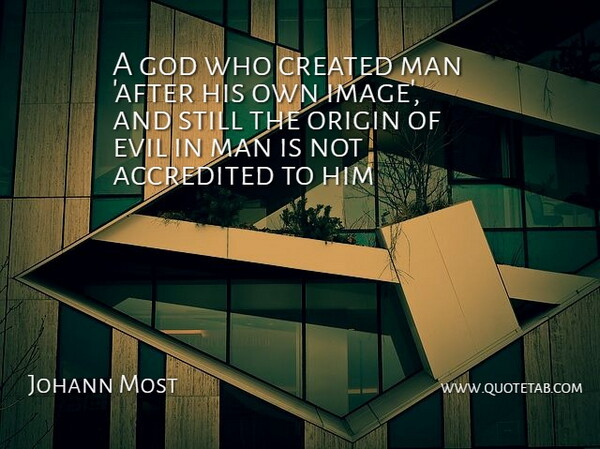 Johann Most Quote About Created, Evil, God, Man, Origin: A God Who Created Man...