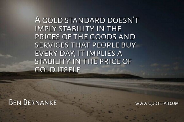 Ben Bernanke Quote About People, Gold, Standards: A Gold Standard Doesnt Imply...