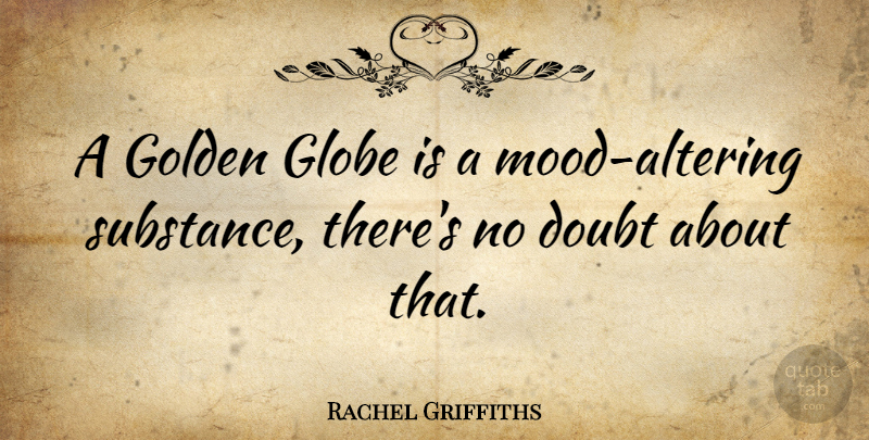 Rachel Griffiths Quote About Doubt, Golden, Substance: A Golden Globe Is A...
