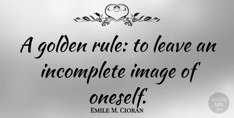Emile M. Cioran Quote About Golden, Golden Rule, Incomplete: A Golden Rule To Leave...