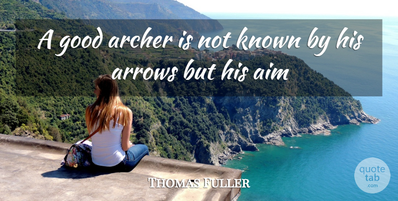 Thomas Fuller Quote About Aim, Arrows, Good, Known: A Good Archer Is Not...