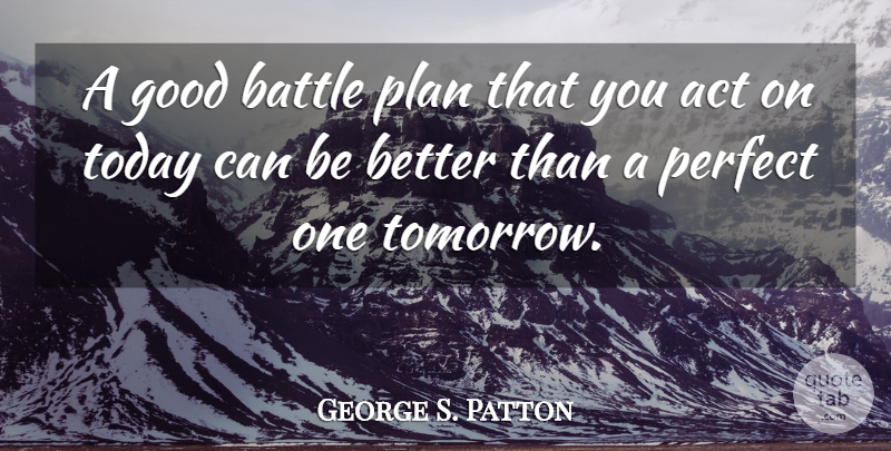 George S. Patton Quote About Army, Perfect One, Battle: A Good Battle Plan That...