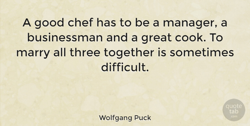 Wolfgang Puck Quote About Together, Three, Chef: A Good Chef Has To...