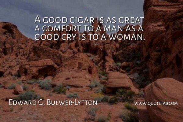 Edward G. Bulwer-Lytton Quote About Cigar, Comfort, Cry, Good, Great: A Good Cigar Is As...