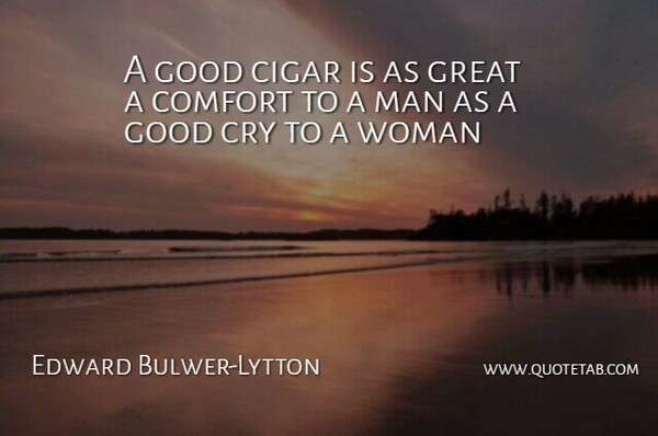 Edward Bulwer-Lytton Quote About Cigar, Comfort, Cry, Good, Great: A Good Cigar Is As...