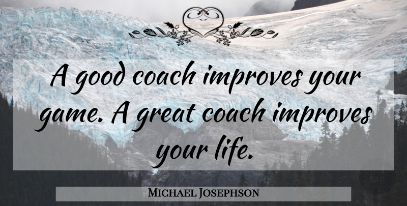 Michael Josephson Quote About Basketball, Games, Good Coaches: A Good Coach Improves Your...