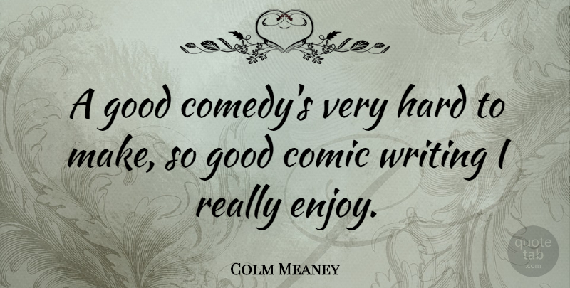 Colm Meaney Quote About Writing, Comedy, Comic: A Good Comedys Very Hard...