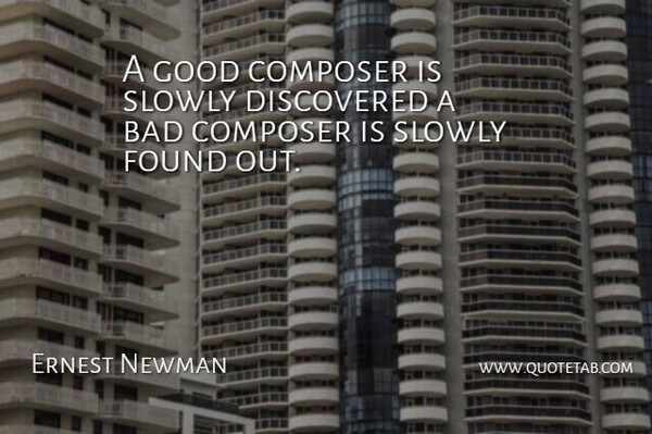Ernest Newman Quote About Bad, Composer, Discovered, Found, Good: A Good Composer Is Slowly...
