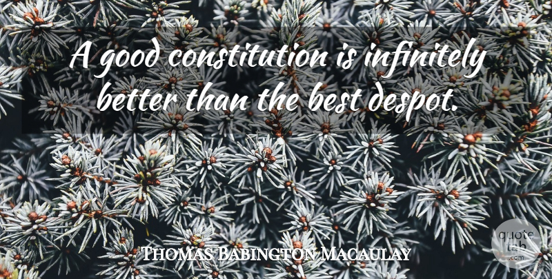 Thomas B. Macaulay Quote About Constitution, Despots: A Good Constitution Is Infinitely...