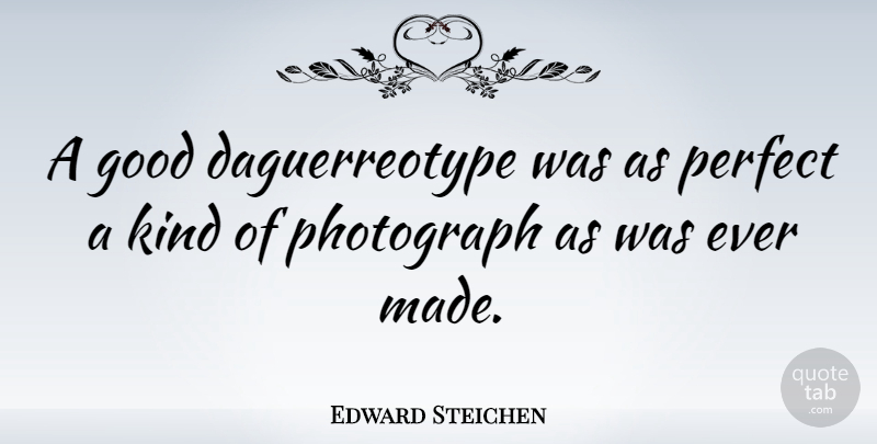 Edward Steichen Quote About Photography, Perfect, Daguerreotypes: A Good Daguerreotype Was As...