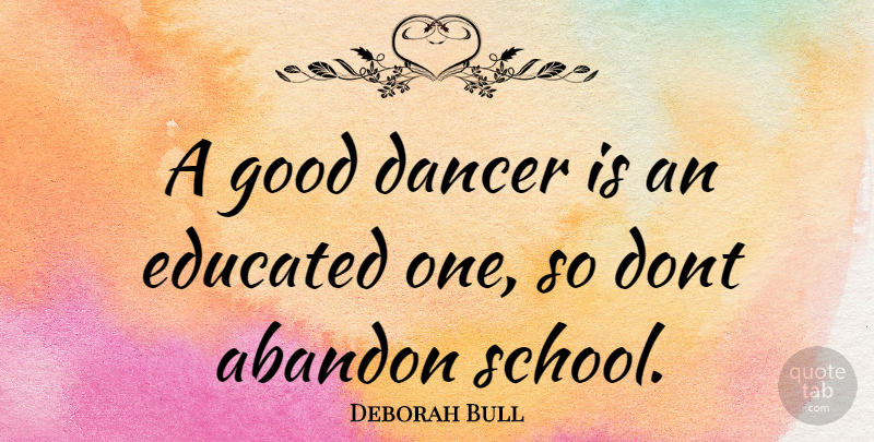 Deborah Bull Quote About School, Dancer, Educated: A Good Dancer Is An...