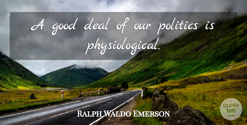 Ralph Waldo Emerson Quote About Politics, Deals, Physiological: A Good Deal Of Our...