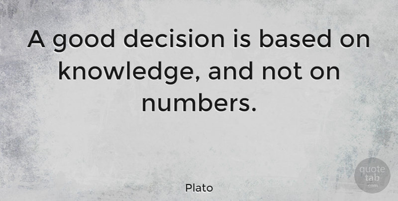 Plato Quote About Business, Knowledge, Numbers: A Good Decision Is Based...