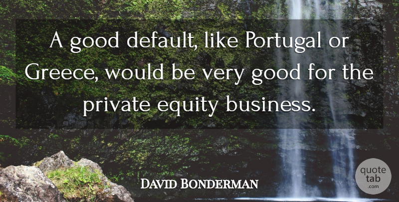 David Bonderman Quote About Portugal, Would Be, Default: A Good Default Like Portugal...