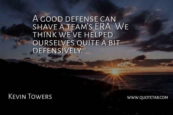Kevin Towers Quote About Bit, Defense, Good, Helped, Ourselves: A Good Defense Can Shave...
