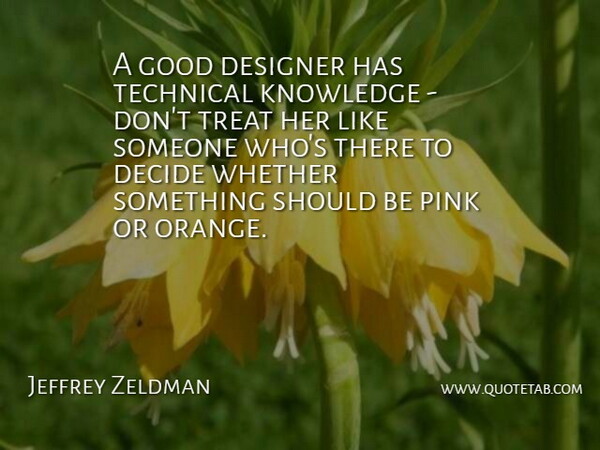 Jeffrey Zeldman Quote About Decide, Designer, Good, Knowledge, Pink: A Good Designer Has Technical...