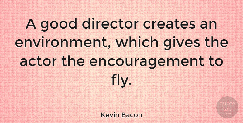 Kevin Bacon Quote About Encouragement, Giving, Acting: A Good Director Creates An...