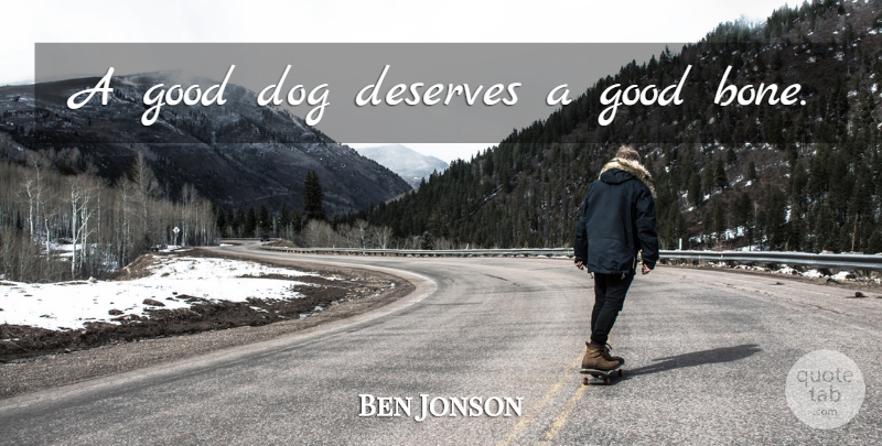 Ben Jonson Quote About Dog, Bones, Canine: A Good Dog Deserves A...