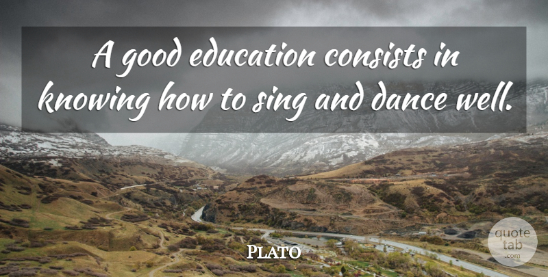 Plato Quote About Knowing, Dancing, Good Education: A Good Education Consists In...