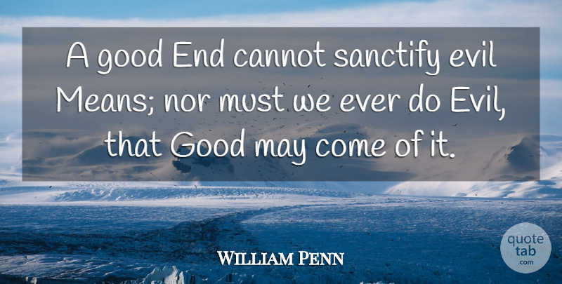 William Penn Quote About Mean, Evil, May: A Good End Cannot Sanctify...