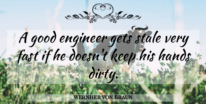 Wernher von Braun Quote About Dirty, Hands, Stale: A Good Engineer Gets Stale...