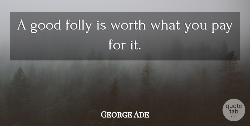 George Ade Quote About Folly, Good, Pay, Worth: A Good Folly Is Worth...