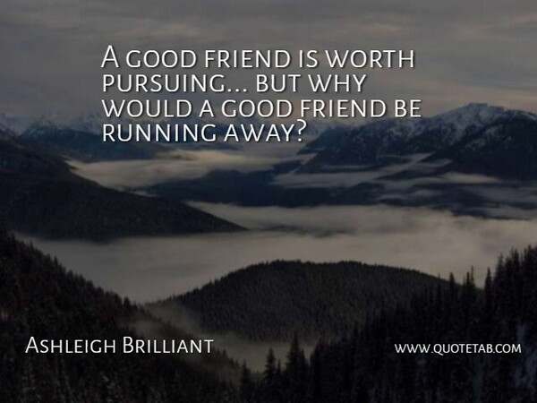 Ashleigh Brilliant Quote About Running, Good Friend, Running Away: A Good Friend Is Worth...