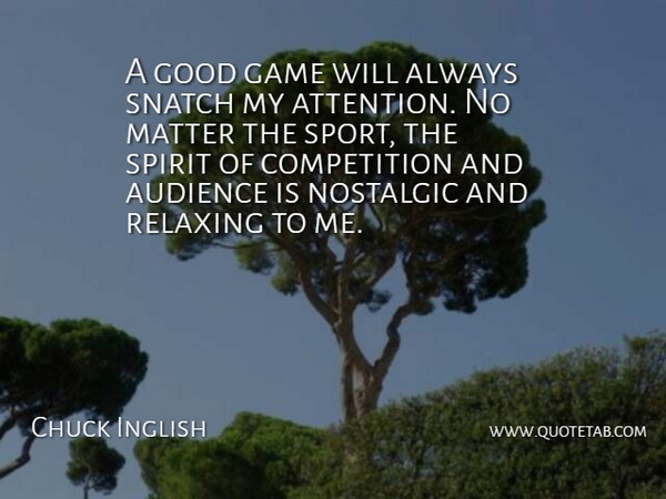 Chuck Inglish Quote About Audience, Competition, Good, Matter, Nostalgic: A Good Game Will Always...
