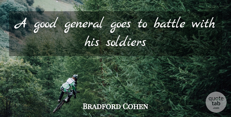 Bradford Cohen Quote About Battle, General, Goes, Good, Soldiers: A Good General Goes To...