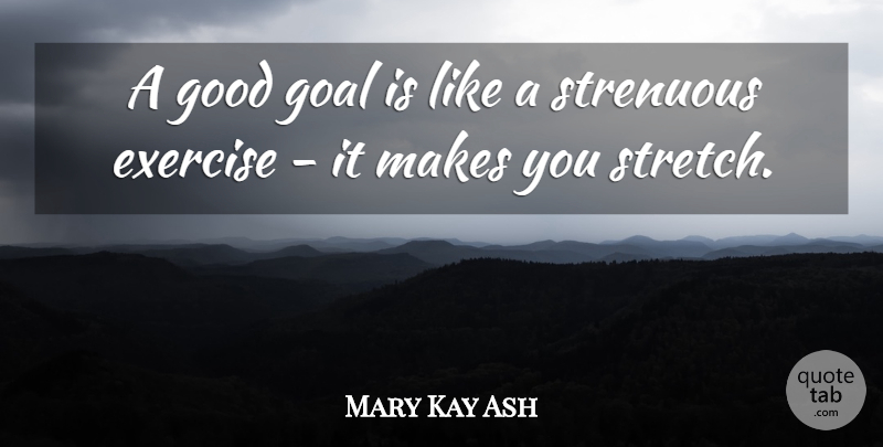 Mary Kay Ash Quote About Motivational, Exercise, Goal: A Good Goal Is Like...