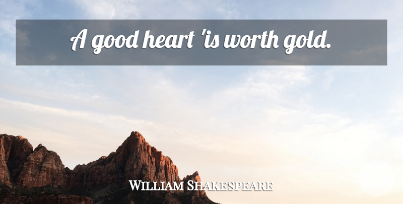 William Shakespeare Quote About Heart, Gold, Good Heart: A Good Heart Is Worth...