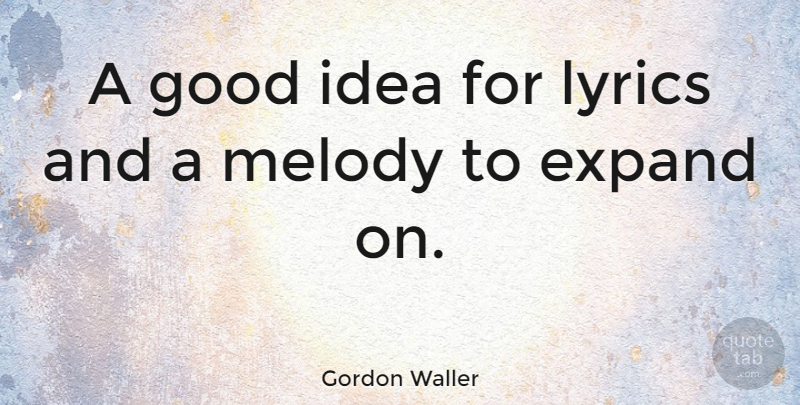 Gordon Waller Quote About Ideas, Melody, Good Ideas: A Good Idea For Lyrics...