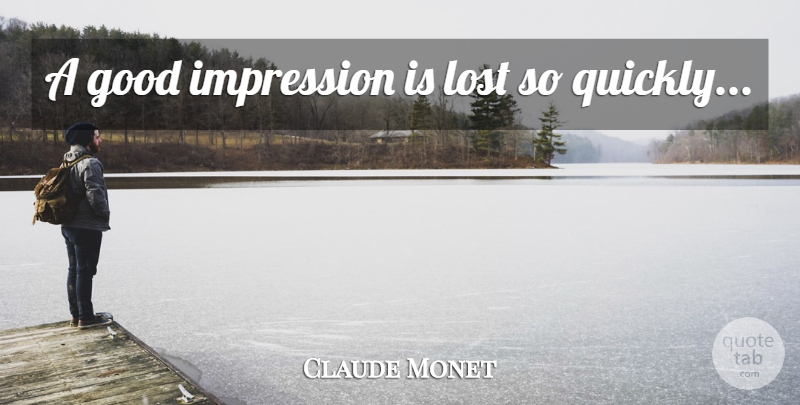Claude Monet Quote About Lost, Impression, Impressionism: A Good Impression Is Lost...