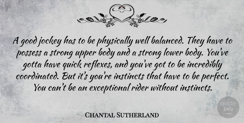 Chantal Sutherland Quote About Body, Good, Gotta, Incredibly, Instincts: A Good Jockey Has To...