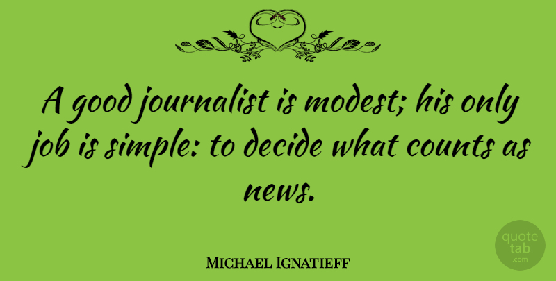 Michael Ignatieff Quote About Counts, Decide, Good, Job, Journalist: A Good Journalist Is Modest...