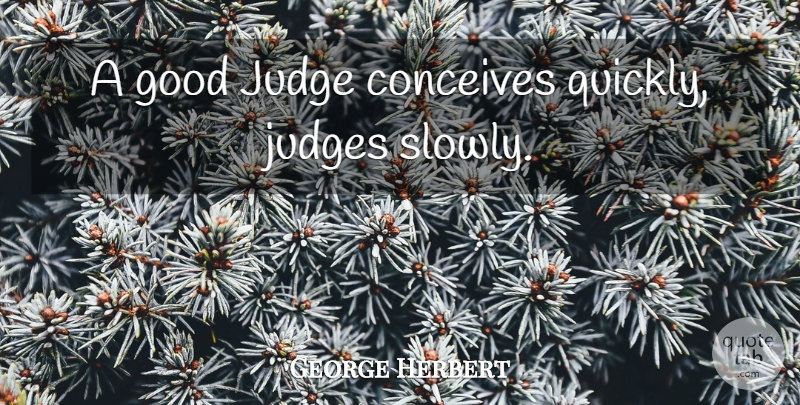 George Herbert Quote About Judging, Good Judges: A Good Judge Conceives Quickly...