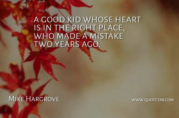 Mike Hargrove Quote About Good, Heart, Kid, Mistake, Whose: A Good Kid Whose Heart...
