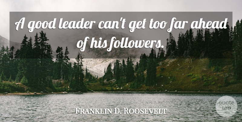 Franklin D. Roosevelt Quote About Leadership, Business, Followers: A Good Leader Cant Get...