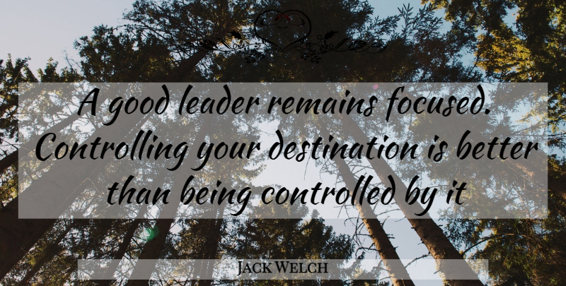 Jack Welch Quote About Leader, Destination, Remains: A Good Leader Remains Focused...