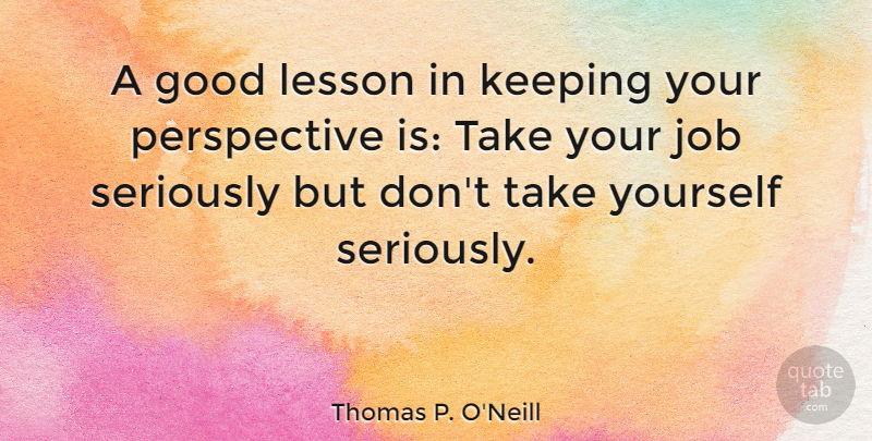 Thomas P. O'Neill Quote About Good, Job, Keeping, Perspective: A Good Lesson In Keeping...