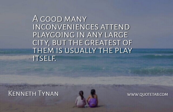 Kenneth Tynan Quote About Play, Cities, Good Man: A Good Many Inconveniences Attend...