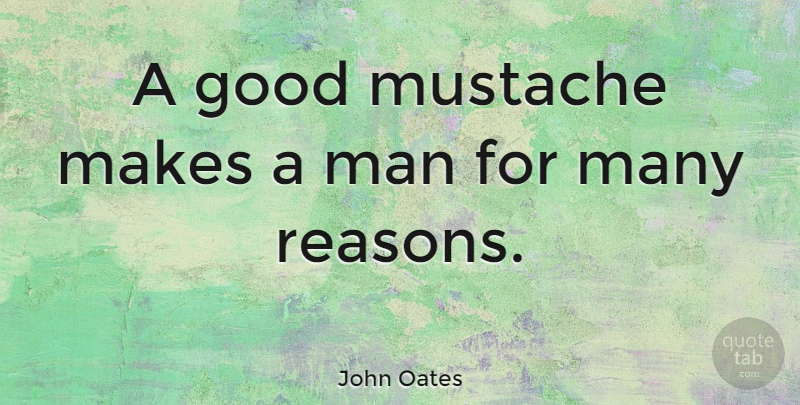 John Oates Quote About Men, Mustache, Reason: A Good Mustache Makes A...