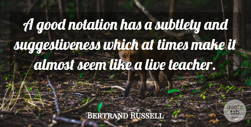 Bertrand Russell Quote About Teacher, Subtlety, Seems: A Good Notation Has A...
