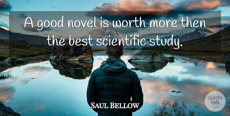 Saul Bellow Quote About Study, Novel: A Good Novel Is Worth...