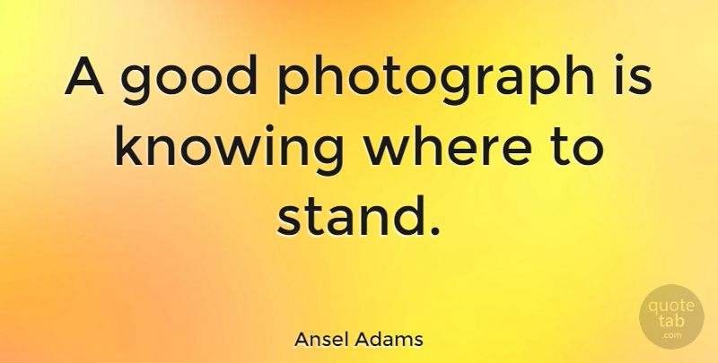 Ansel Adams Quote About Photography, Knowing, Photographer: A Good Photograph Is Knowing...
