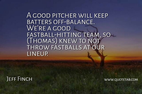 Jeff Finch Quote About Good, Knew, Pitcher, Throw: A Good Pitcher Will Keep...