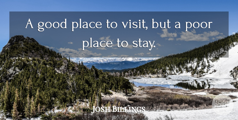 Josh Billings Quote About Poor, Good Place: A Good Place To Visit...