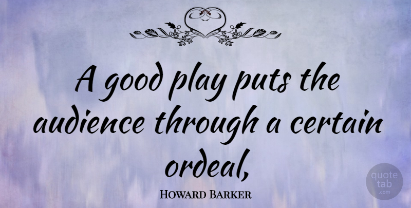 Howard Barker Quote About Play, Certain, Ordeals: A Good Play Puts The...