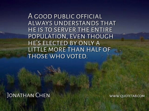 Jonathan Chen Quote About Elected, Entire, Good, Half, Official: A Good Public Official Always...